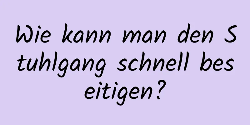 Wie kann man den Stuhlgang schnell beseitigen?