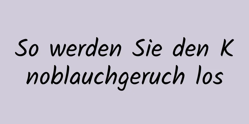 So werden Sie den Knoblauchgeruch los
