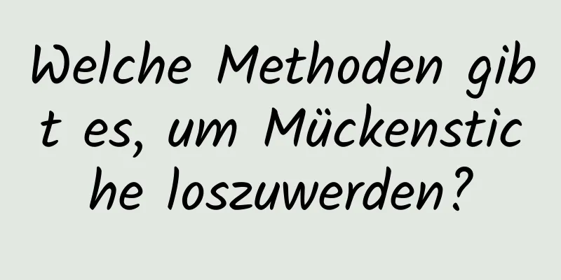 Welche Methoden gibt es, um Mückenstiche loszuwerden?