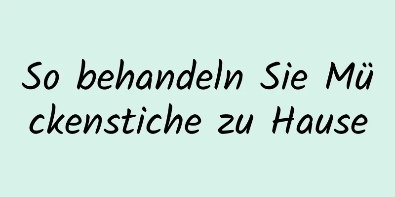 So behandeln Sie Mückenstiche zu Hause