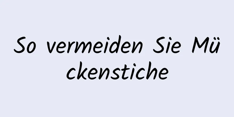 So vermeiden Sie Mückenstiche