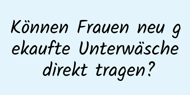 Können Frauen neu gekaufte Unterwäsche direkt tragen?