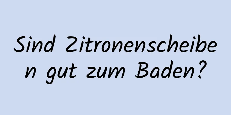 Sind Zitronenscheiben gut zum Baden?