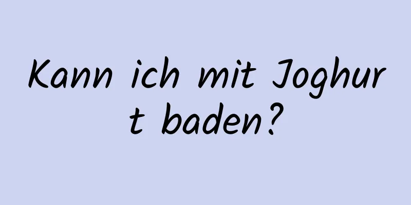 Kann ich mit Joghurt baden?