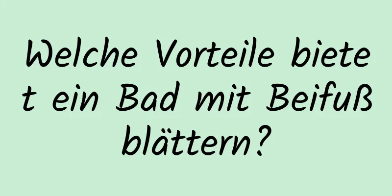 Welche Vorteile bietet ein Bad mit Beifußblättern?