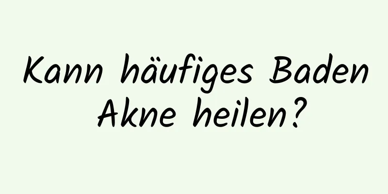 Kann häufiges Baden Akne heilen?