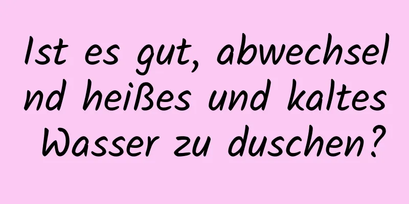 Ist es gut, abwechselnd heißes und kaltes Wasser zu duschen?