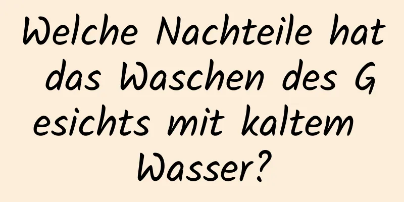 Welche Nachteile hat das Waschen des Gesichts mit kaltem Wasser?
