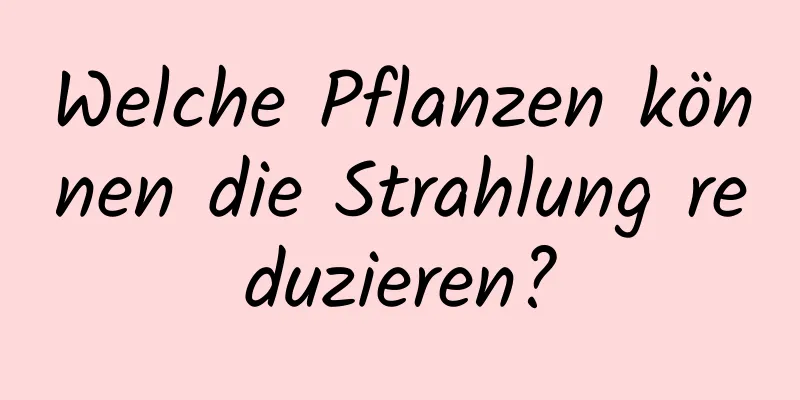 Welche Pflanzen können die Strahlung reduzieren?