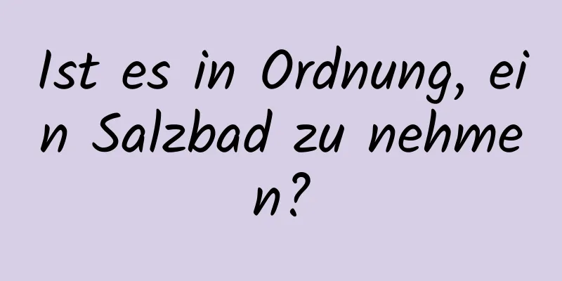 Ist es in Ordnung, ein Salzbad zu nehmen?