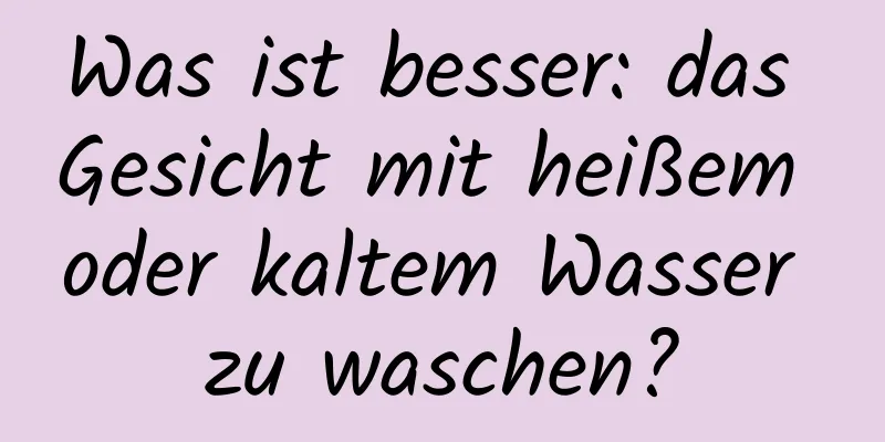 Was ist besser: das Gesicht mit heißem oder kaltem Wasser zu waschen?