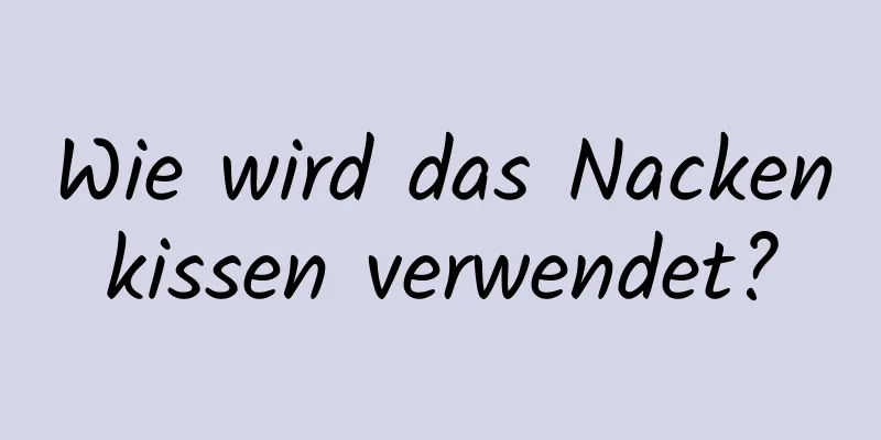 Wie wird das Nackenkissen verwendet?