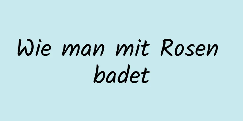 Wie man mit Rosen badet