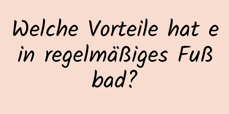 Welche Vorteile hat ein regelmäßiges Fußbad?