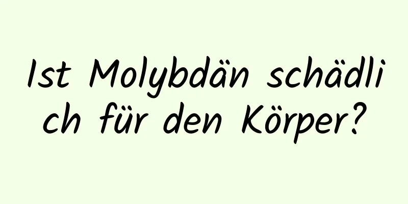 Ist Molybdän schädlich für den Körper?