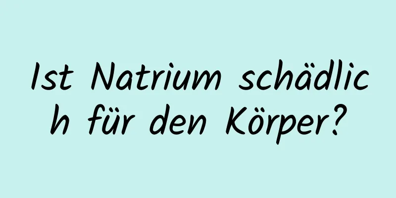 Ist Natrium schädlich für den Körper?