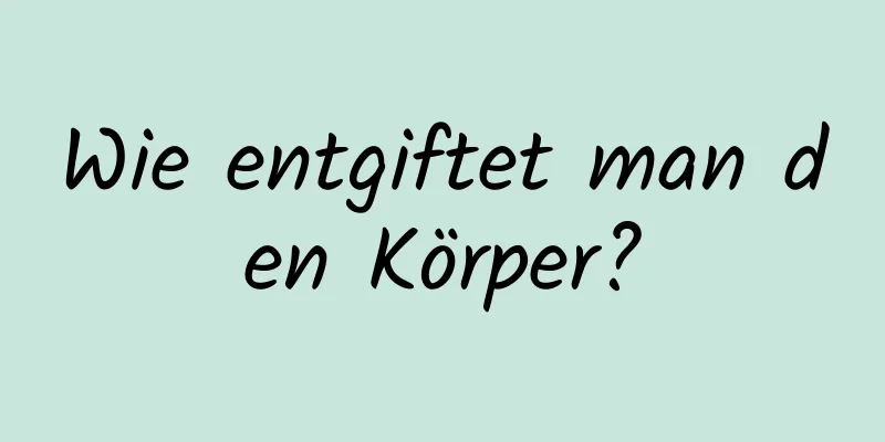 Wie entgiftet man den Körper?