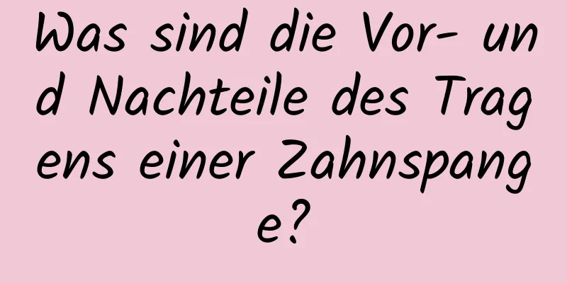 Was sind die Vor- und Nachteile des Tragens einer Zahnspange?