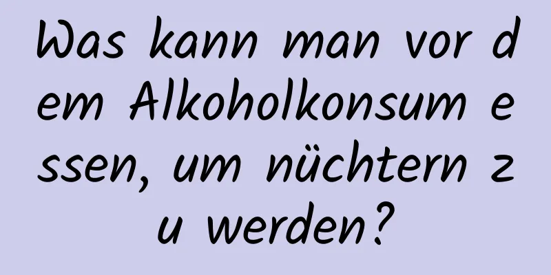 Was kann man vor dem Alkoholkonsum essen, um nüchtern zu werden?