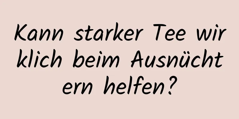 Kann starker Tee wirklich beim Ausnüchtern helfen?