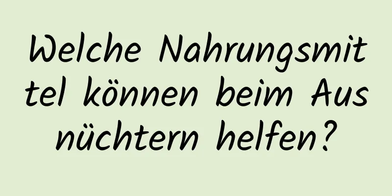 Welche Nahrungsmittel können beim Ausnüchtern helfen?
