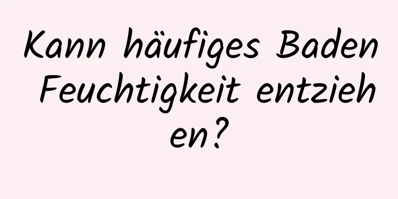 Kann häufiges Baden Feuchtigkeit entziehen?