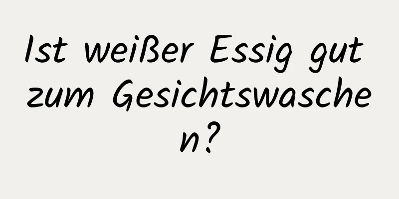 Ist weißer Essig gut zum Gesichtswaschen?
