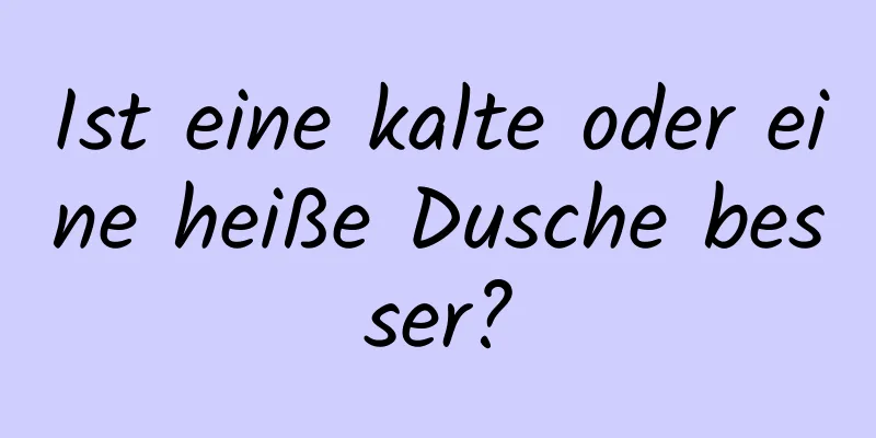 Ist eine kalte oder eine heiße Dusche besser?