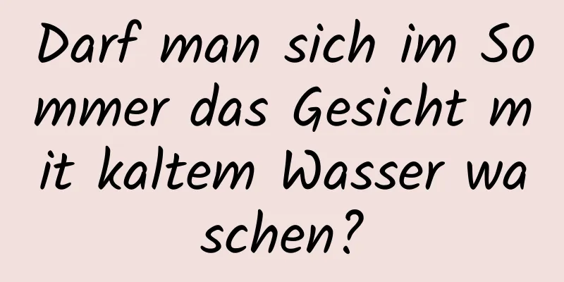 Darf man sich im Sommer das Gesicht mit kaltem Wasser waschen?