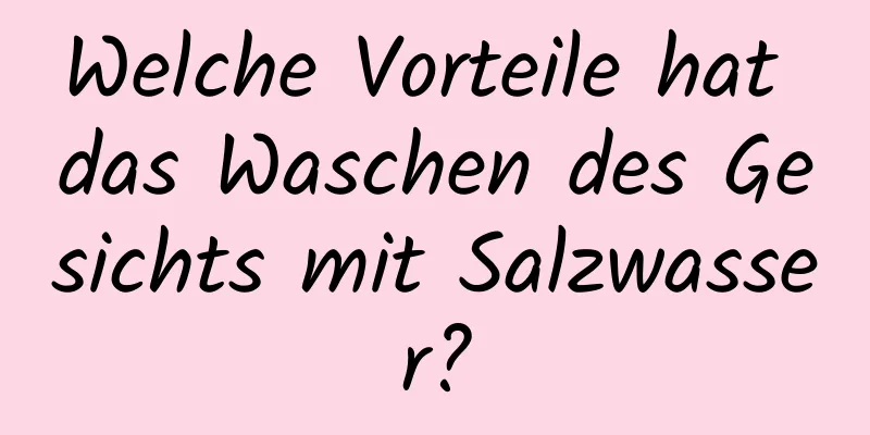 Welche Vorteile hat das Waschen des Gesichts mit Salzwasser?