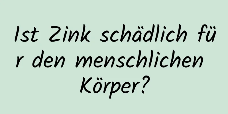 Ist Zink schädlich für den menschlichen Körper?