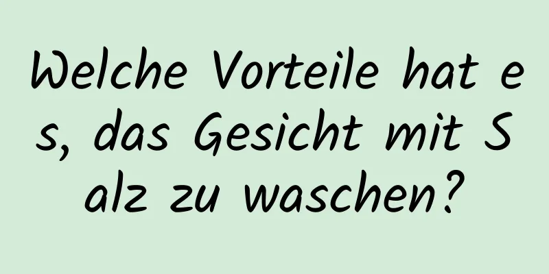 Welche Vorteile hat es, das Gesicht mit Salz zu waschen?