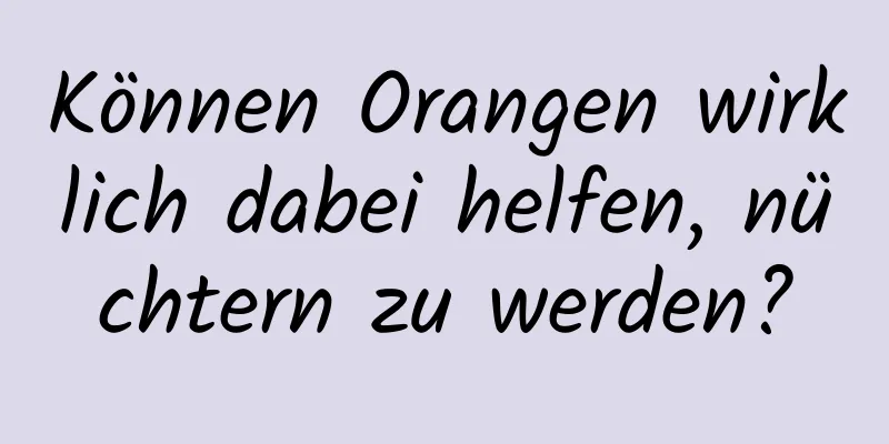 Können Orangen wirklich dabei helfen, nüchtern zu werden?