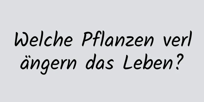 Welche Pflanzen verlängern das Leben?
