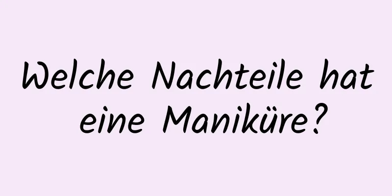 Welche Nachteile hat eine Maniküre?