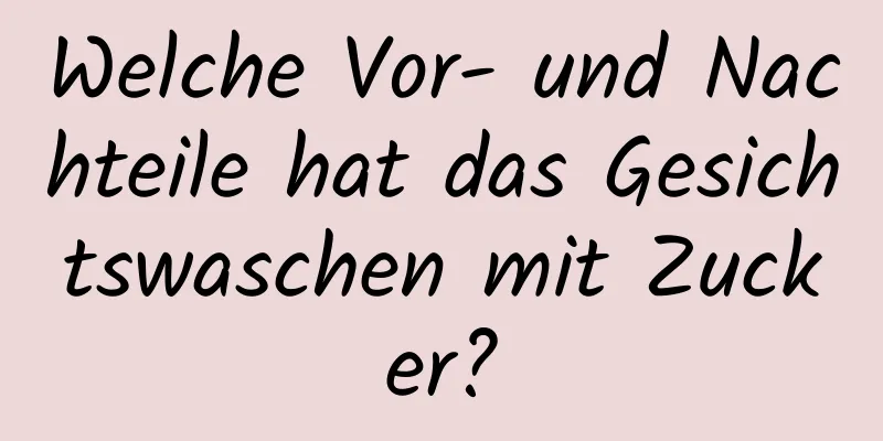 Welche Vor- und Nachteile hat das Gesichtswaschen mit Zucker?
