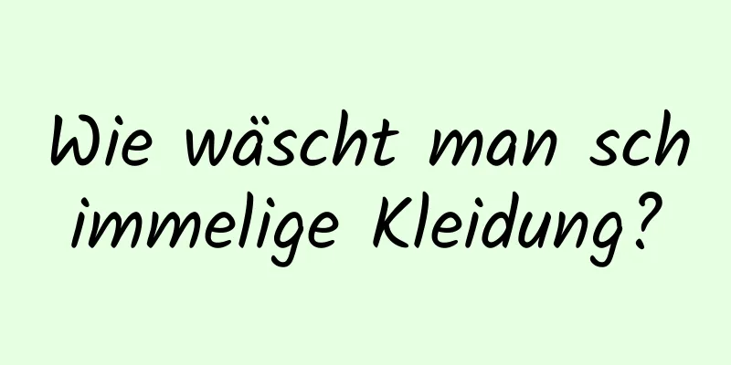Wie wäscht man schimmelige Kleidung?