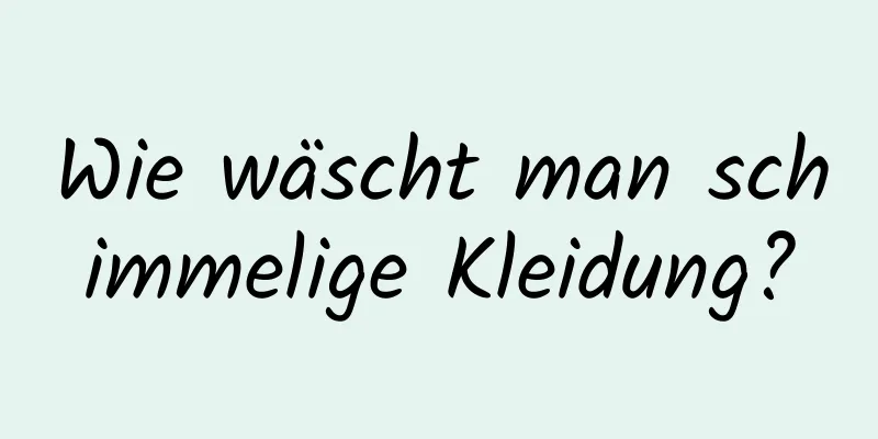 Wie wäscht man schimmelige Kleidung?