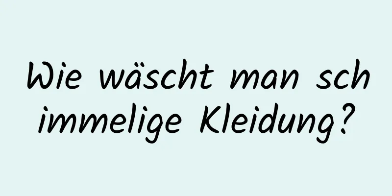 Wie wäscht man schimmelige Kleidung?