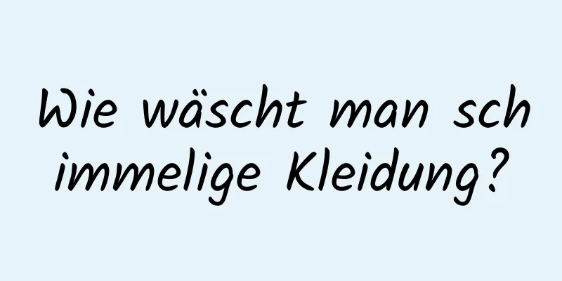 Wie wäscht man schimmelige Kleidung?