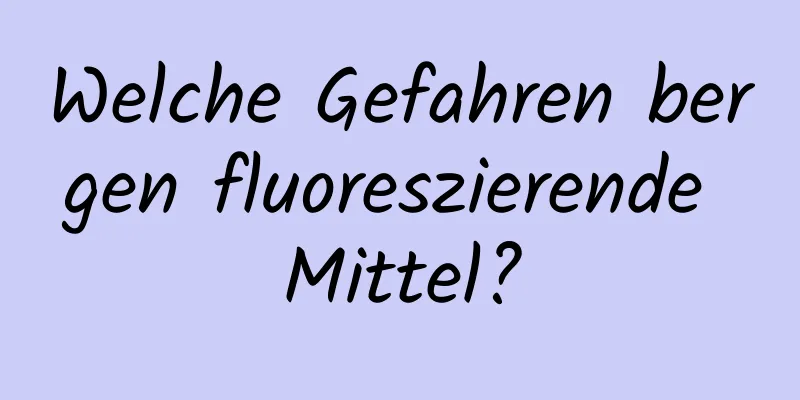 Welche Gefahren bergen fluoreszierende Mittel?