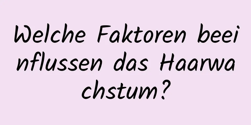 Welche Faktoren beeinflussen das Haarwachstum?