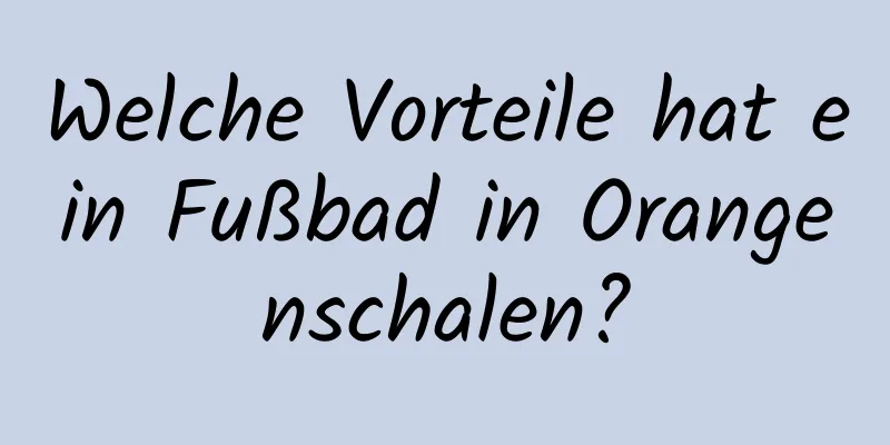 Welche Vorteile hat ein Fußbad in Orangenschalen?