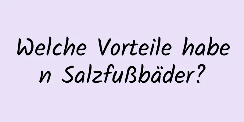 Welche Vorteile haben Salzfußbäder?