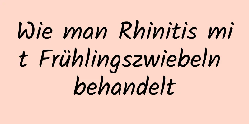 Wie man Rhinitis mit Frühlingszwiebeln behandelt
