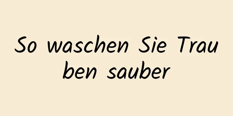 So waschen Sie Trauben sauber