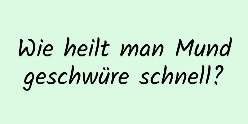 Wie heilt man Mundgeschwüre schnell?