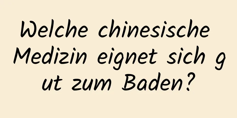 Welche chinesische Medizin eignet sich gut zum Baden?