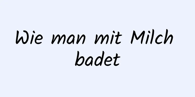 Wie man mit Milch badet