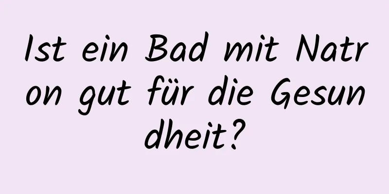 Ist ein Bad mit Natron gut für die Gesundheit?
